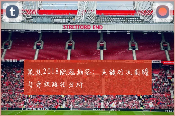 聚焦2018欧冠抽签：关键对决前瞻与晋级路径分析