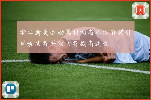 浙江新奥运动器材向省队供货提升训练装备并助力备战省运会