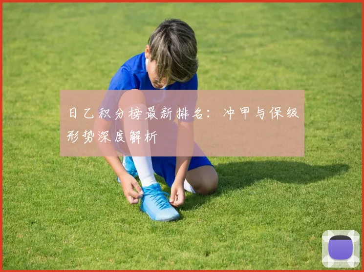 日乙积分榜最新排名：冲甲与保级形势深度解析