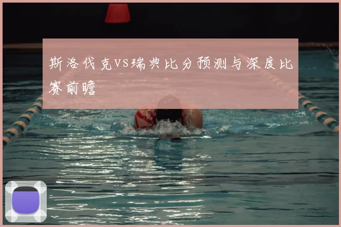 斯洛伐克vs瑞典比分预测与深度比赛前瞻