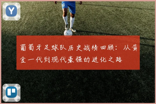 葡萄牙足球队历史战绩回顾：从黄金一代到现代豪强的进化之路