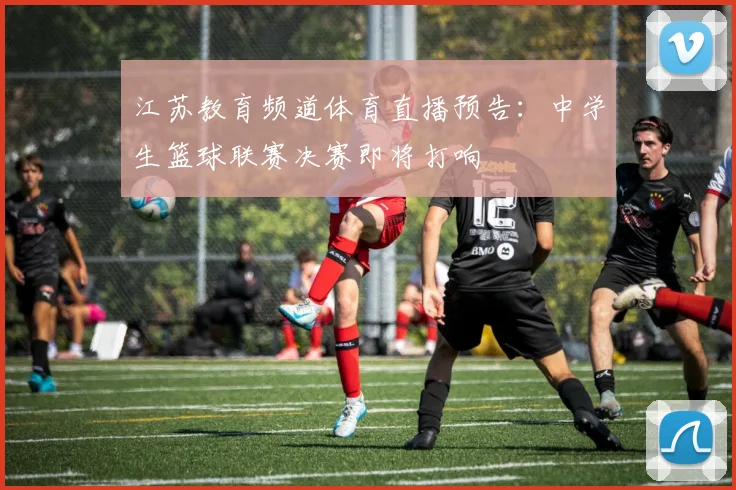 江苏教育频道体育直播预告：中学生篮球联赛决赛即将打响