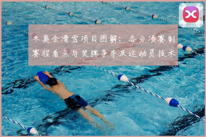 冬奥会滑雪项目图解：各分项赛制赛程看点与奖牌争夺及运动员技术要点