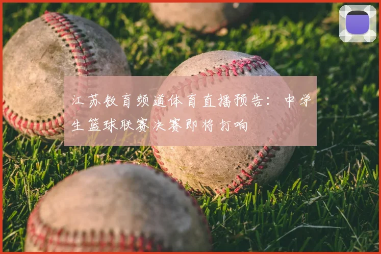 江苏教育频道体育直播预告：中学生篮球联赛决赛即将打响
