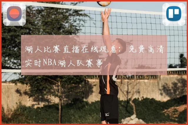 湖人比赛直播在线观看：免费高清实时NBA湖人队赛事