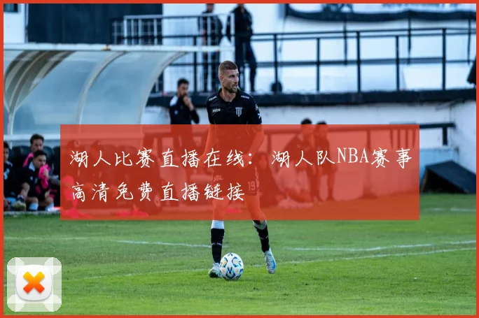 湖人比赛直播在线：湖人队NBA赛事高清免费直播链接