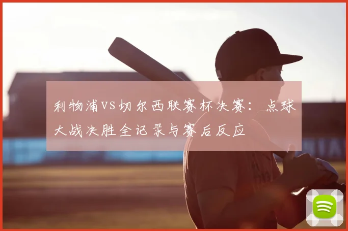 利物浦vs切尔西联赛杯决赛：点球大战决胜全记录与赛后反应