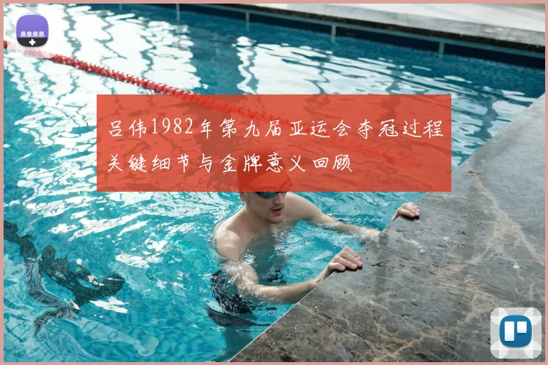 吕伟1982年第九届亚运会夺冠过程关键细节与金牌意义回顾
