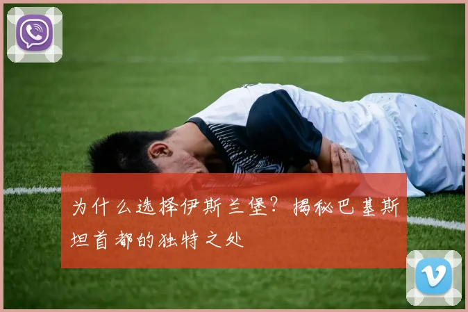 为什么选择伊斯兰堡？揭秘巴基斯坦首都的独特之处