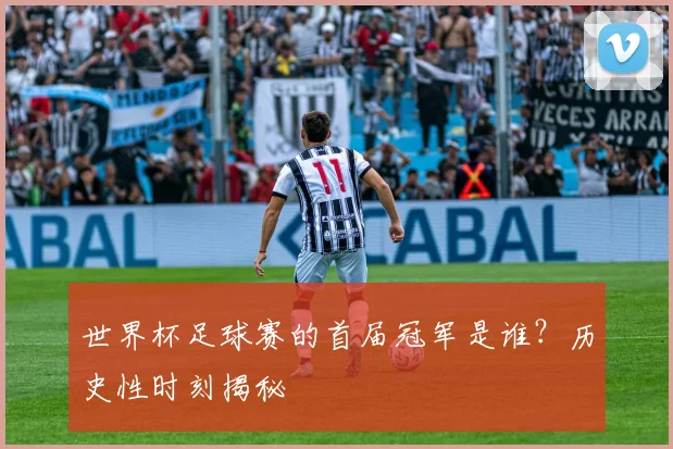 世界杯足球赛的首届冠军是谁？历史性时刻揭秘