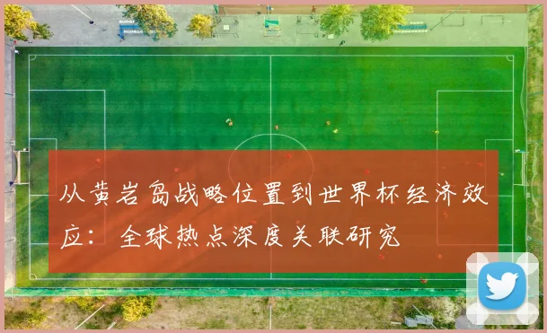 从黄岩岛战略位置到世界杯经济效应:全球热点深度关联研究