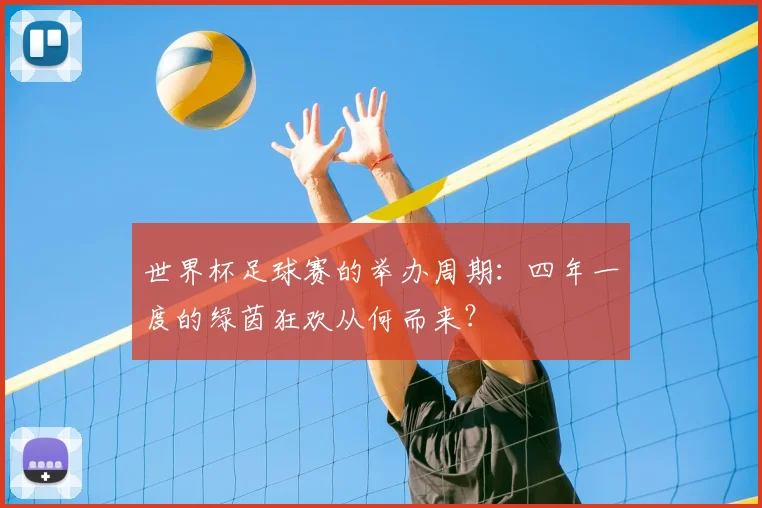 世界杯足球赛的举办周期：四年一度的绿茵狂欢从何而来？