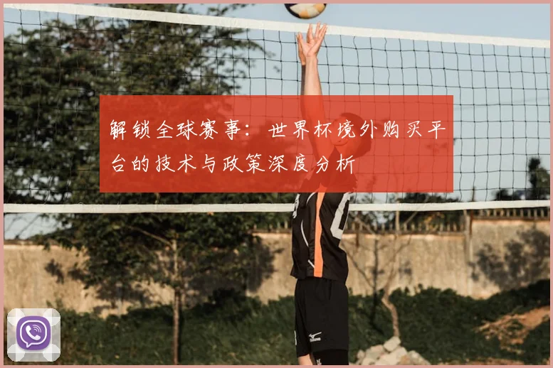 解锁全球赛事：世界杯境外购买平台的技术与政策深度分析