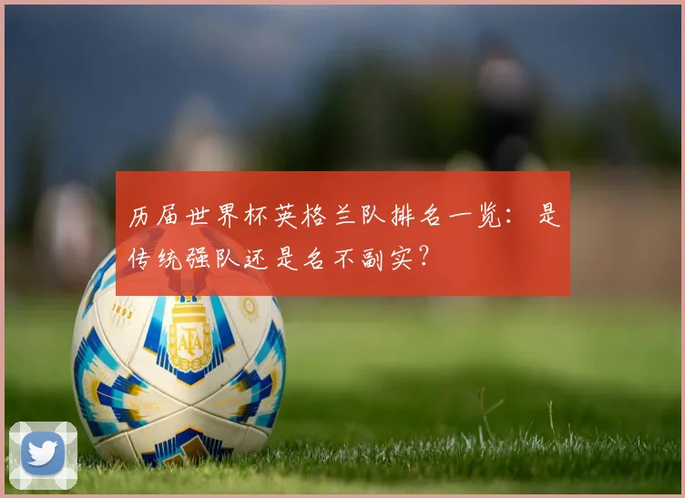 历届世界杯英格兰队排名一览：是传统强队还是名不副实？