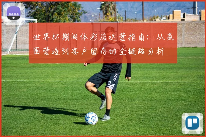 世界杯期间体彩店运营指南：从氛围营造到客户留存的全链路分析