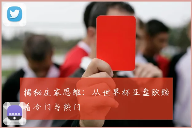 揭秘庄家思维：从世界杯亚盘欧赔看冷门与热门