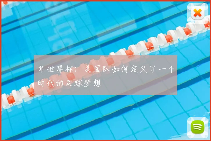 年世界杯:美国队如何定义了一个时代的足球梦想