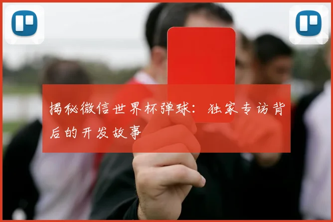 揭秘微信世界杯弹球：独家专访背后的开发故事