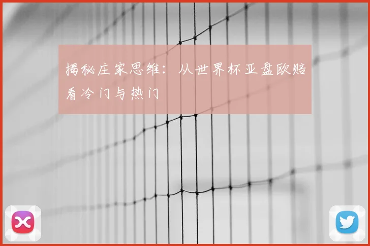 揭秘庄家思维：从世界杯亚盘欧赔看冷门与热门