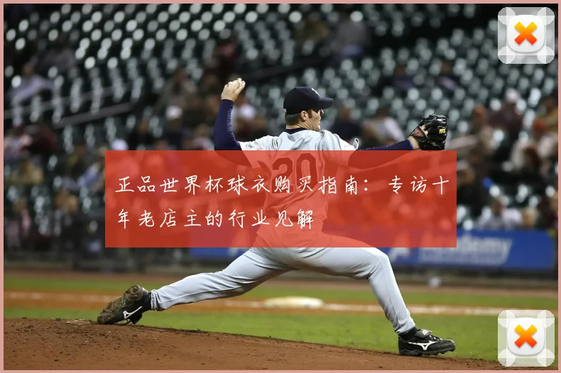 正品世界杯球衣购买指南:专访十年老店主的行业见解