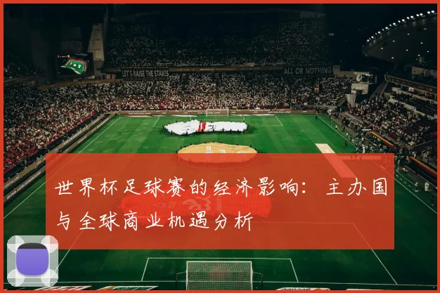 世界杯足球赛的经济影响：主办国与全球商业机遇分析