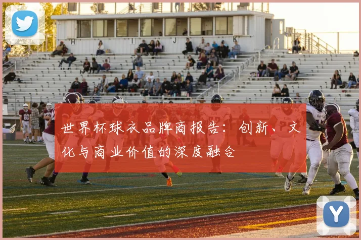 世界杯球衣品牌商报告:创新、文化与商业价值的深度融合
