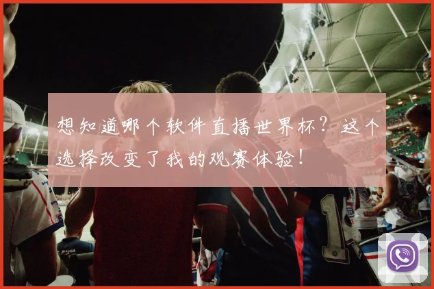 想知道哪个软件直播世界杯？这个选择改变了我的观赛体验！